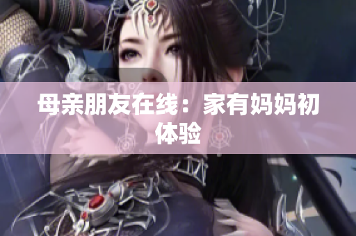 母亲朋友在线：家有妈妈初体验