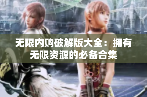 无限内购破解版大全：拥有无限资源的必备合集