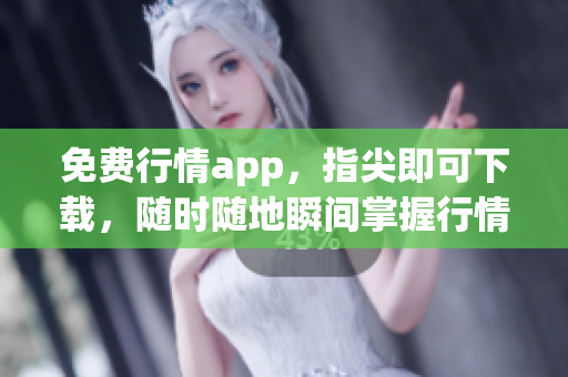 免费行情app，指尖即可下载，随时随地瞬间掌握行情信息