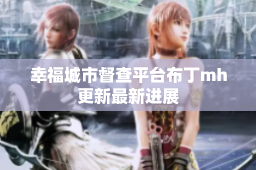 幸福城市督查平台布丁mh更新最新进展