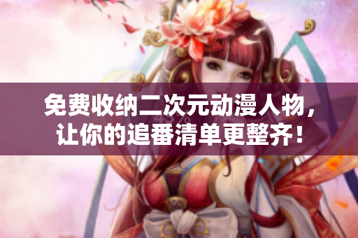 免费收纳二次元动漫人物，让你的追番清单更整齐！
