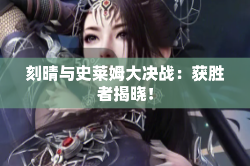 刻晴与史莱姆大决战：获胜者揭晓！