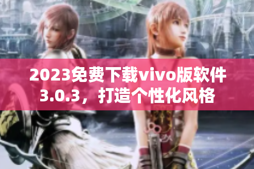 2023免费下载vivo版软件3.0.3，打造个性化风格
