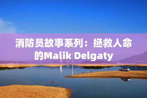 消防员故事系列：拯救人命的Malik Delgaty