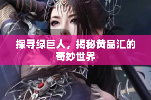 探寻绿巨人，揭秘黄品汇的奇妙世界
