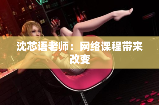 沈芯语老师：网络课程带来改变