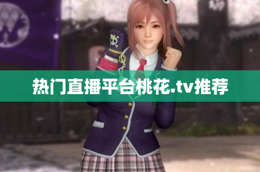 热门直播平台桃花.tv推荐