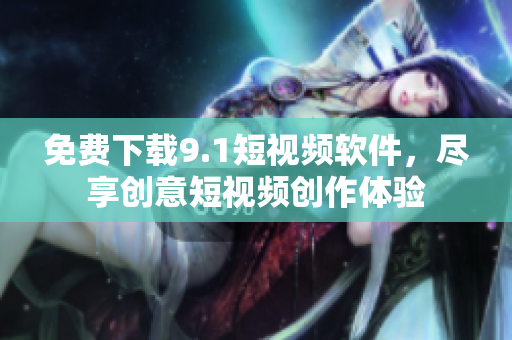 免费下载9.1短视频软件，尽享创意短视频创作体验