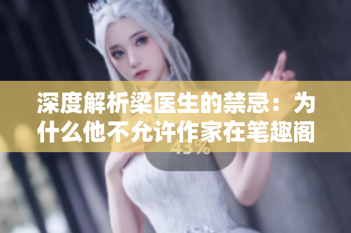 深度解析梁医生的禁忌：为什么他不允许作家在笔趣阁上发布小说？