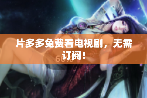 片多多免费看电视剧，无需订阅！