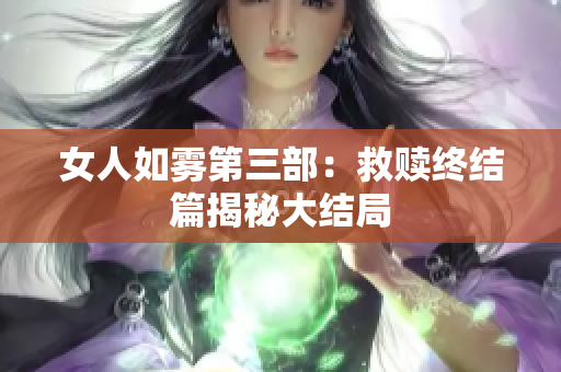 女人如雾第三部：救赎终结篇揭秘大结局