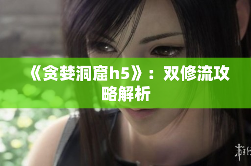 《贪婪洞窟h5》：双修流攻略解析