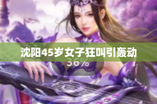 沈阳45岁女子狂叫引轰动