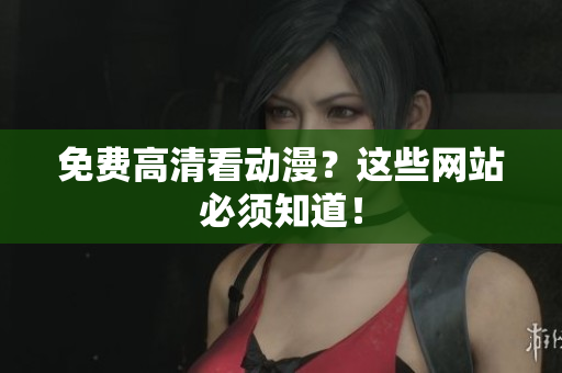 免费高清看动漫？这些网站必须知道！