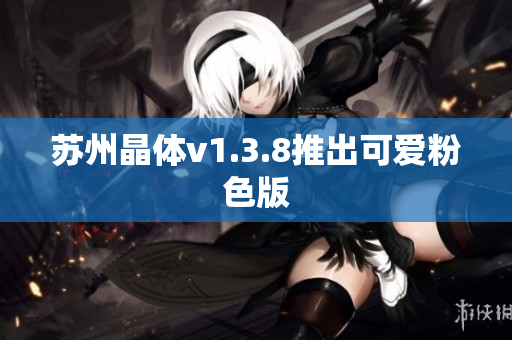 苏州晶体v1.3.8推出可爱粉色版