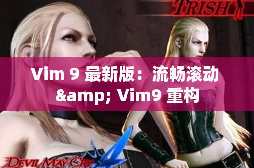 Vim 9 最新版：流畅滚动 & Vim9 重构