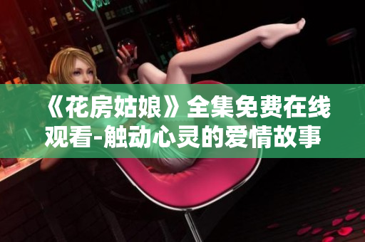 《花房姑娘》全集免费在线观看-触动心灵的爱情故事