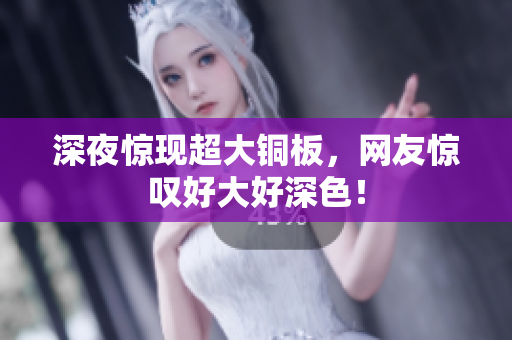 深夜惊现超大铜板，网友惊叹好大好深色！