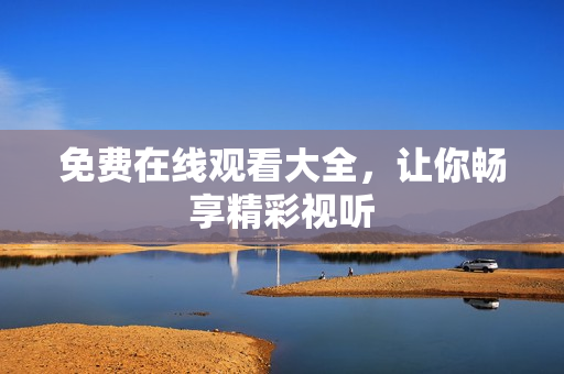 免费在线观看大全，让你畅享精彩视听