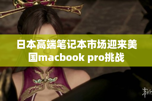 日本高端笔记本市场迎来美国macbook pro挑战