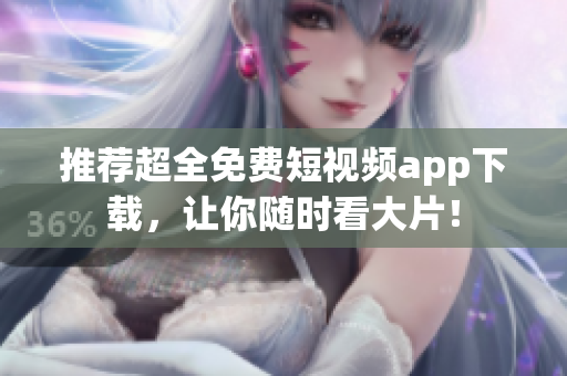 推荐超全免费短视频app下载，让你随时看大片！