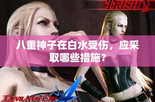 八重神子在白水受伤，应采取哪些措施？
