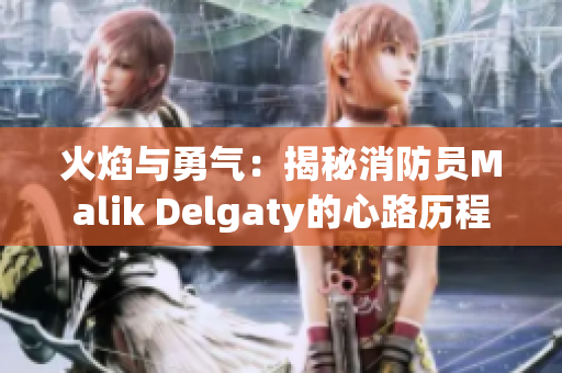 火焰与勇气：揭秘消防员Malik Delgaty的心路历程