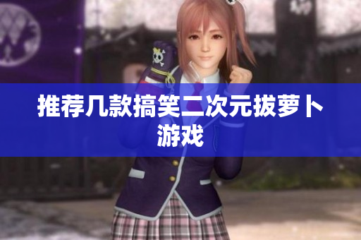 推荐几款搞笑二次元拔萝卜游戏