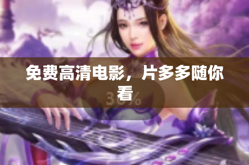 免费高清电影，片多多随你看