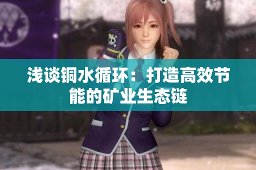 浅谈铜水循环：打造高效节能的矿业生态链