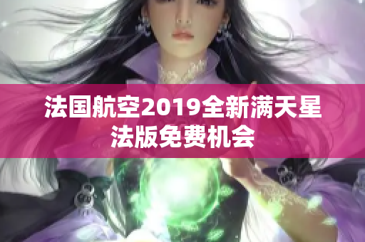 法国航空2019全新满天星法版免费机会