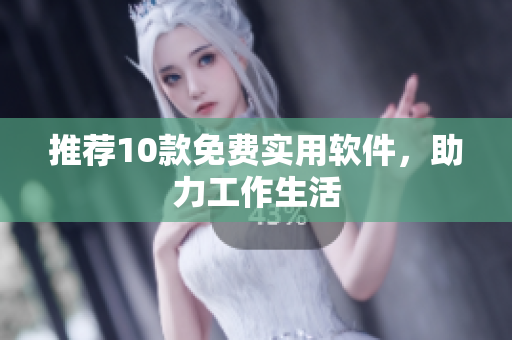 推荐10款免费实用软件，助力工作生活