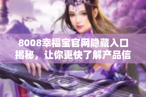 8008幸福宝官网隐藏入口揭秘，让你更快了解产品信息