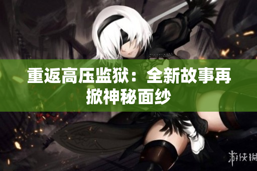 重返高压监狱：全新故事再掀神秘面纱