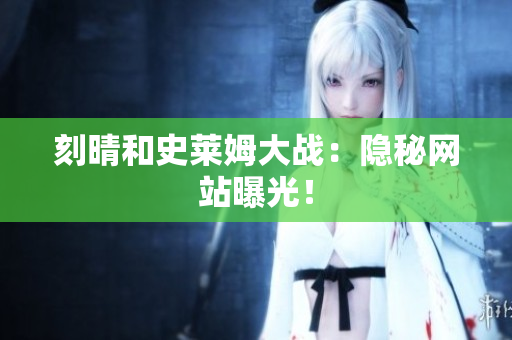 刻晴和史莱姆大战：隐秘网站曝光！