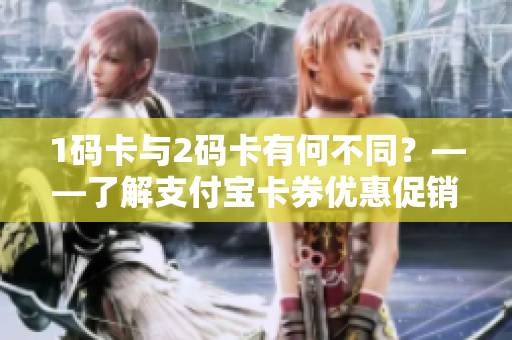 1码卡与2码卡有何不同？——了解支付宝卡券优惠促销方案