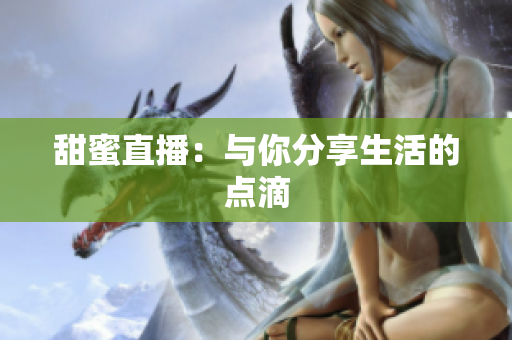甜蜜直播：与你分享生活的点滴