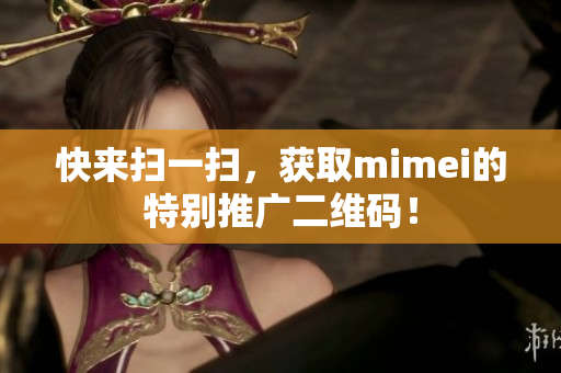 快来扫一扫，获取mimei的特别推广二维码！