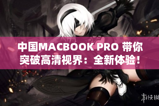 中国MACBOOK PRO 带你突破高清视界：全新体验！