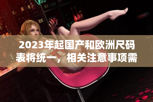 2023年起国产和欧洲尺码表将统一，相关注意事项需知