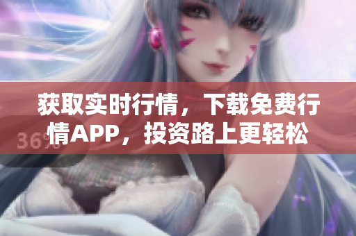 获取实时行情，下载免费行情APP，投资路上更轻松