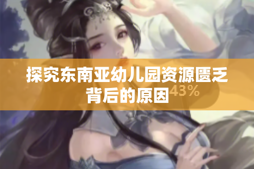 探究东南亚幼儿园资源匮乏背后的原因
