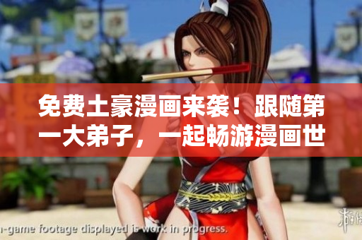 免费土豪漫画来袭！跟随第一大弟子，一起畅游漫画世界！