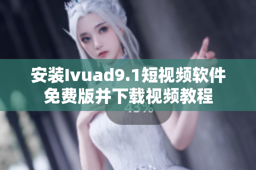 安装Ivuad9.1短视频软件免费版并下载视频教程