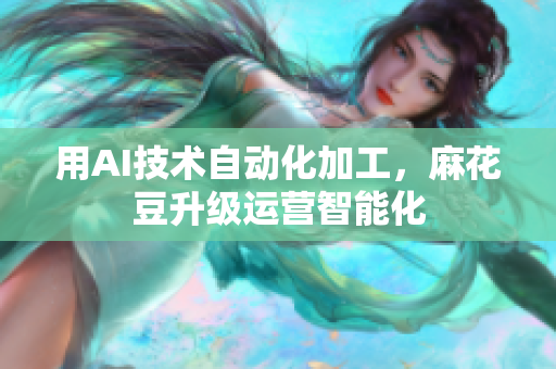 用AI技术自动化加工，麻花豆升级运营智能化