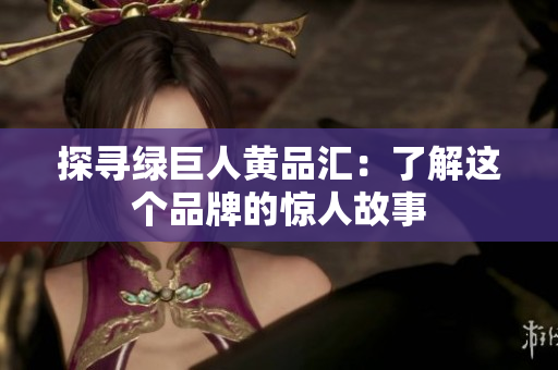 探寻绿巨人黄品汇：了解这个品牌的惊人故事