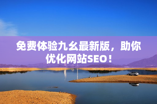 免费体验九幺最新版，助你优化网站SEO！