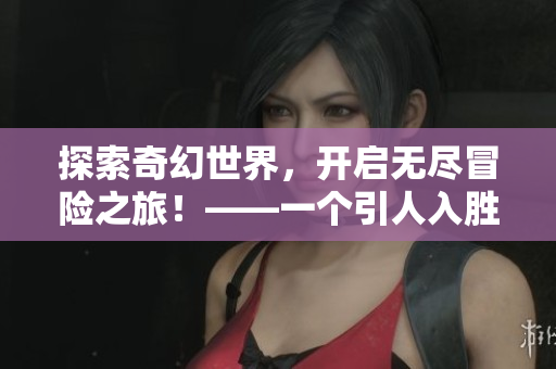 探索奇幻世界，开启无尽冒险之旅！——一个引人入胜的RPG手游