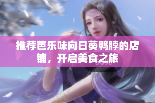 推荐芭乐味向日葵鸭脖的店铺，开启美食之旅
