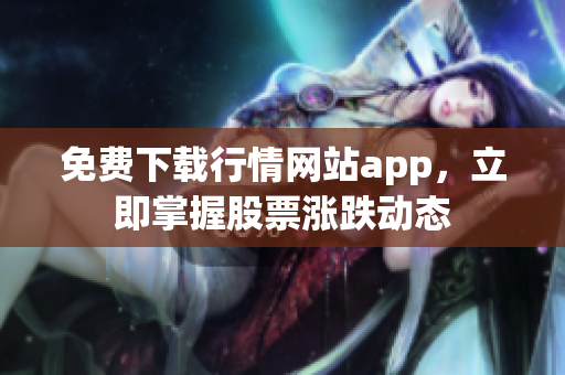 免费下载行情网站app，立即掌握股票涨跌动态